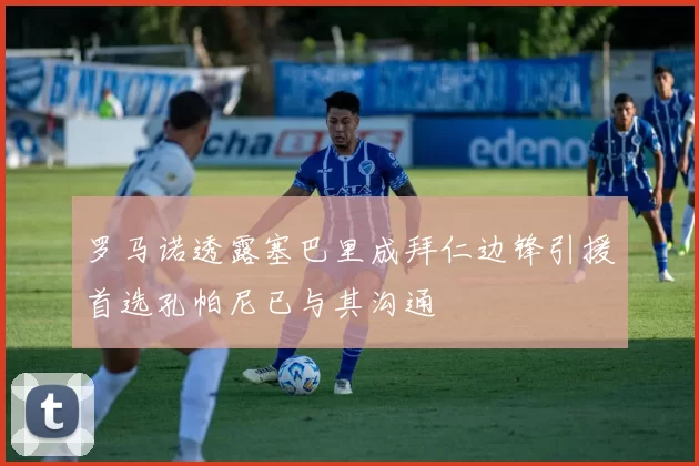 罗马诺透露塞巴里成拜仁边锋引援首选孔帕尼已与其沟通