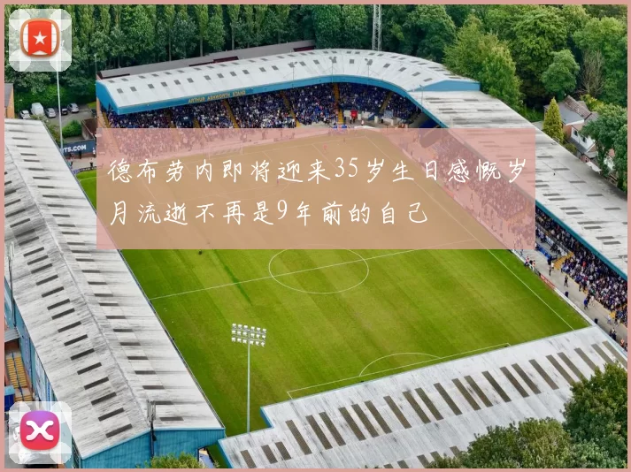德布劳内即将迎来35岁生日感慨岁月流逝不再是9年前的自己