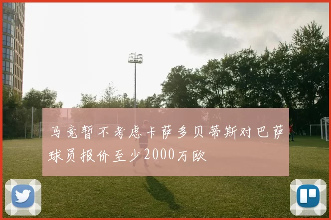 马竞暂不考虑卡萨多贝蒂斯对巴萨球员报价至少2000万欧