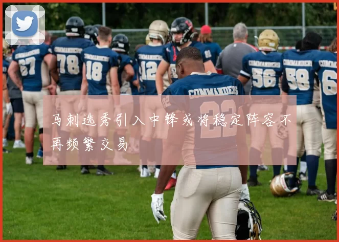 马刺选秀引入中锋或将稳定阵容不再频繁交易