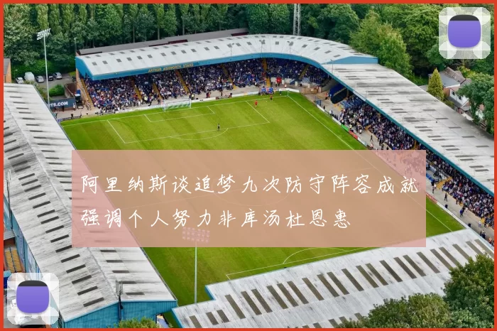 阿里纳斯谈追梦九次防守阵容成就强调个人努力非库汤杜恩惠