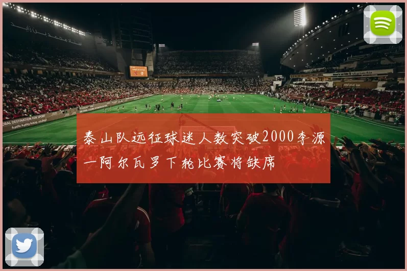 泰山队远征球迷人数突破2000李源一阿尔瓦罗下轮比赛将缺席