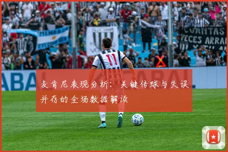 麦肯尼表现分析：关键传球与失误并存的全场数据解读
